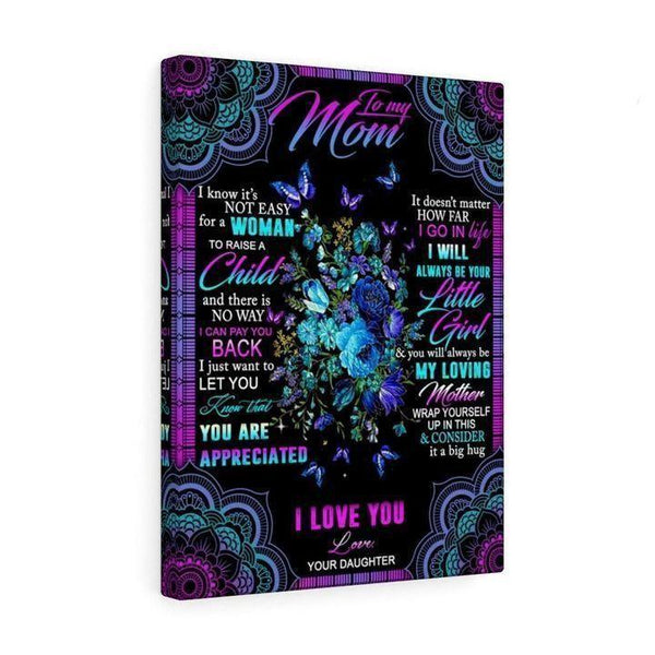 To My Mom I Know It'S Not Easy For A Woman To Raise A Child And There Is Love Gift From Daughter Canvas